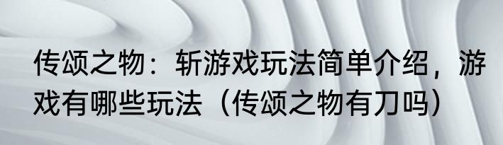 传颂之物：斩游戏玩法简单介绍，游戏有哪些玩法（传颂之物有刀吗）