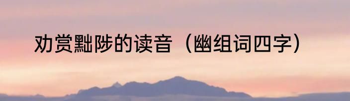 劝赏黜陟的读音（幽组词四字）