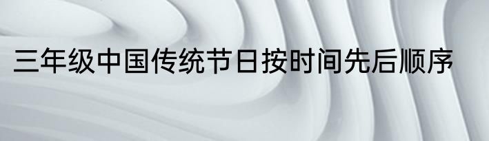 三年级中国传统节日按时间先后顺序