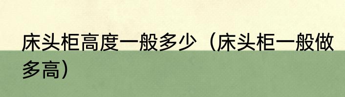 床头柜高度一般多少（床头柜一般做多高）