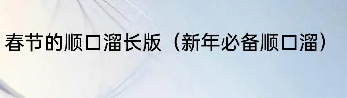 春节的顺口溜长版（新年必备顺口溜）