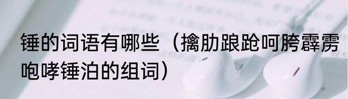 锤的词语有哪些（擒肋踉跄呵胯霹雳咆哮锤泊的组词）
