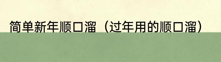 简单新年顺口溜（过年用的顺口溜）