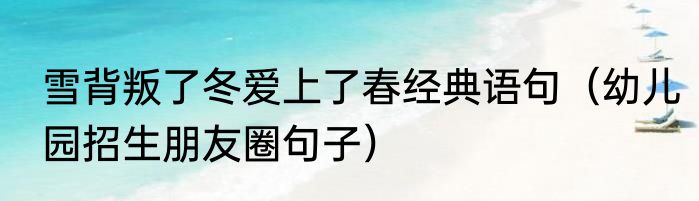 雪背叛了冬爱上了春经典语句（幼儿园招生朋友圈句子）