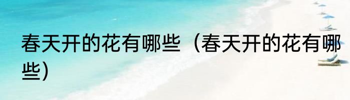 春天开的花有哪些（春天开的花有哪些）