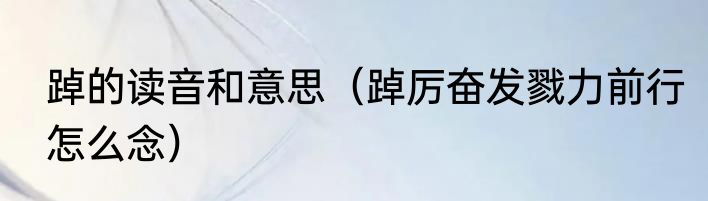 踔的读音和意思（踔厉奋发戮力前行怎么念）