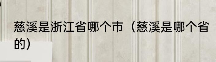 慈溪是浙江省哪个市（慈溪是哪个省的）