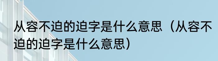 从容不迫的迫字是什么意思（从容不迫的迫字是什么意思）