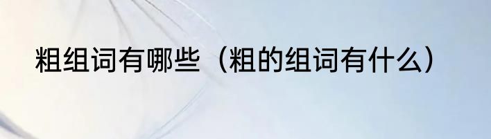 粗组词有哪些（粗的组词有什么）