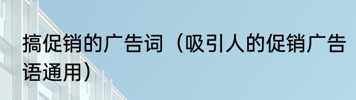 搞促销的广告词（吸引人的促销广告语通用）