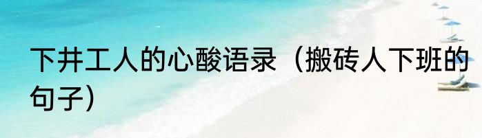 下井工人的心酸语录（搬砖人下班的句子）