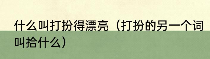 什么叫打扮得漂亮（打扮的另一个词叫拾什么）