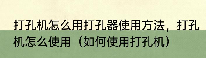 打孔机怎么用打孔器使用方法，打孔机怎么使用（如何使用打孔机）