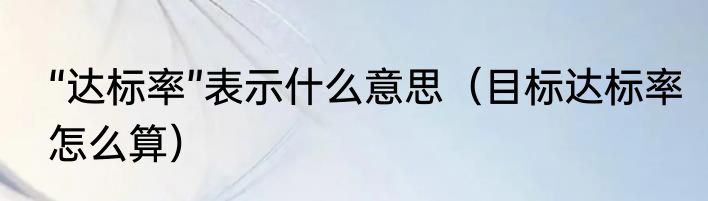 “达标率”表示什么意思（目标达标率怎么算）