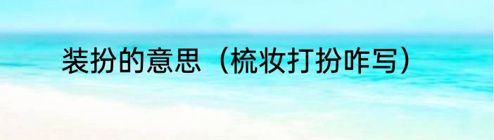 装扮的意思（梳妆打扮咋写）