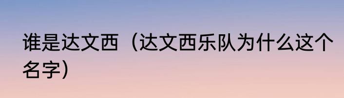 谁是达文西（达文西乐队为什么这个名字）