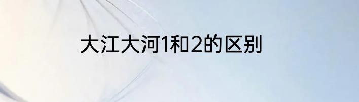 大江大河1和2的区别