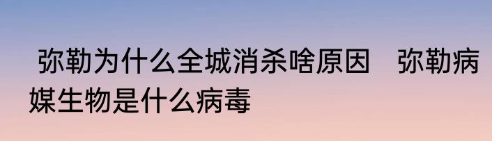  弥勒为什么全城消杀啥原因   弥勒病媒生物是什么病毒