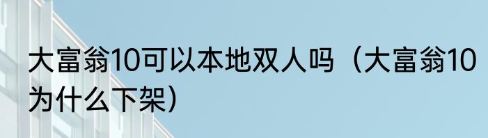 大富翁10可以本地双人吗（大富翁10为什么下架）