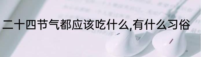 二十四节气都应该吃什么,有什么习俗