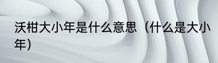 沃柑大小年是什么意思（什么是大小年）