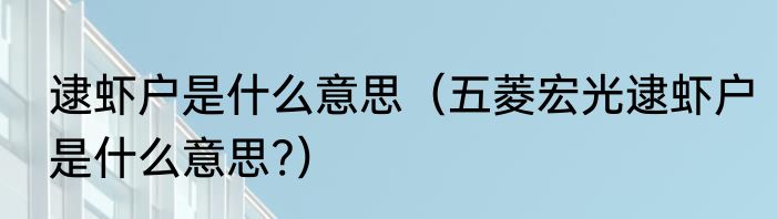 逮虾户是什么意思（五菱宏光逮虾户是什么意思?）