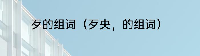 歹的组词（歹央，的组词）