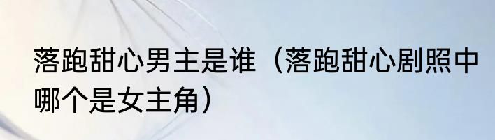 落跑甜心男主是谁（落跑甜心剧照中哪个是女主角）