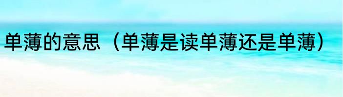 单薄的意思（单薄是读单薄还是单薄）