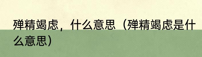 殚精竭虑，什么意思（殚精竭虑是什么意思）