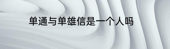 单通与单雄信是一个人吗