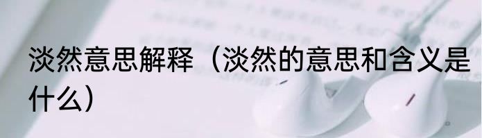 淡然意思解释（淡然的意思和含义是什么）