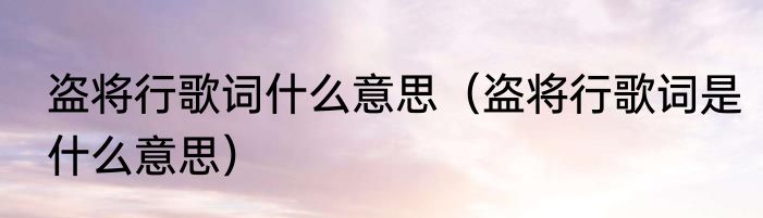 盗将行歌词什么意思（盗将行歌词是什么意思）