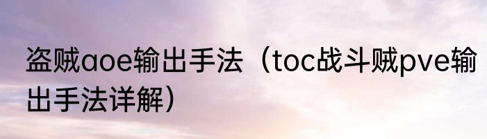盗贼aoe输出手法（toc战斗贼pve输出手法详解）