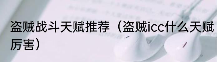 盗贼战斗天赋推荐（盗贼icc什么天赋厉害）