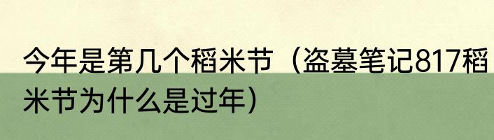 今年是第几个稻米节（盗墓笔记817稻米节为什么是过年）