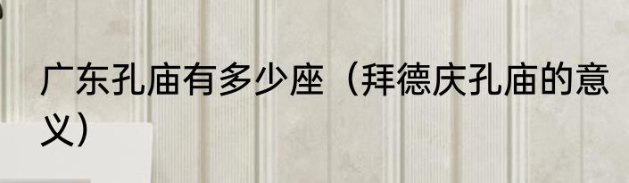 广东孔庙有多少座（拜德庆孔庙的意义）