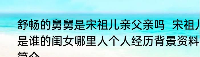 舒畅的舅舅是宋祖儿亲父亲吗  宋祖儿是谁的闺女哪里人个人经历背景资料简介