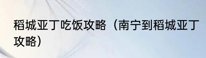 稻城亚丁吃饭攻略（南宁到稻城亚丁攻略）