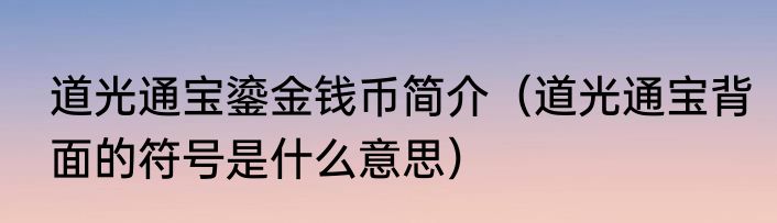 道光通宝鎏金钱币简介（道光通宝背面的符号是什么意思）