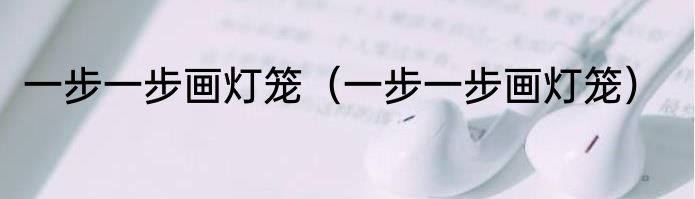 一步一步画灯笼（一步一步画灯笼）