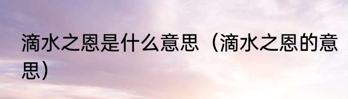 滴水之恩是什么意思（滴水之恩的意思）