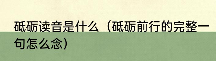 砥砺读音是什么（砥砺前行的完整一句怎么念）