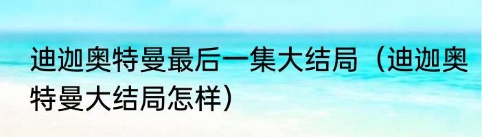 迪迦奥特曼最后一集大结局（迪迦奥特曼大结局怎样）