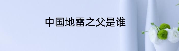 中国地雷之父是谁