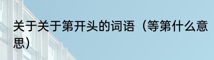 关于关于第开头的词语（等第什么意思）