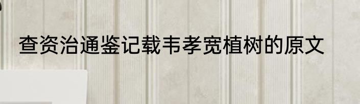 查资治通鉴记载韦孝宽植树的原文