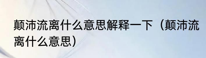 颠沛流离什么意思解释一下（颠沛流离什么意思）