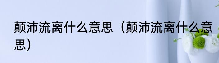 颠沛流离什么意思（颠沛流离什么意思）