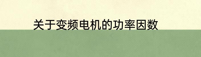 关于变频电机的功率因数